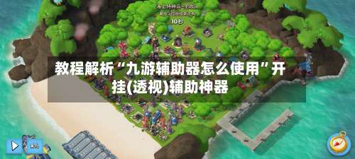 教程解析“九游辅助器怎么使用”开挂(透视)辅助神器-第1张图片