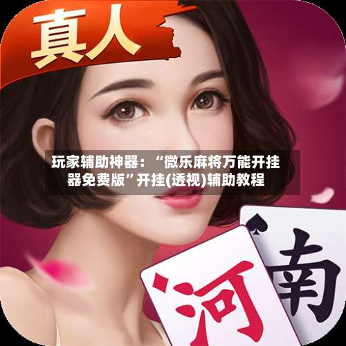 玩家辅助神器：“微乐麻将万能开挂器免费版”开挂(透视)辅助教程-第3张图片