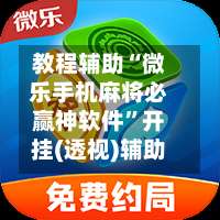 教程辅助“微乐手机麻将必赢神软件”开挂(透视)辅助-第3张图片
