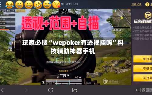 玩家必搜“wepoker有透视挂吗	”科技辅助神器手机-第1张图片