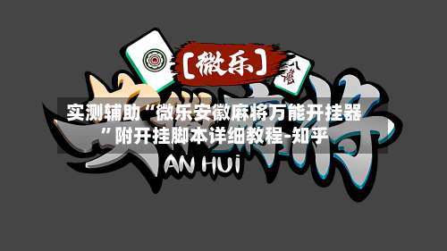 实测辅助“微乐安徽麻将万能开挂器”附开挂脚本详细教程-知乎-第1张图片