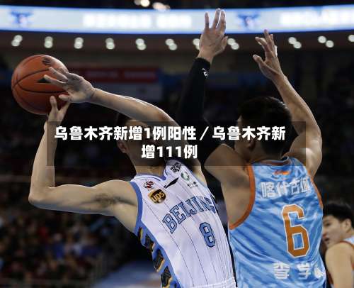 乌鲁木齐新增1例阳性／乌鲁木齐新增111例-第1张图片