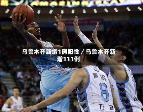 乌鲁木齐新增1例阳性／乌鲁木齐新增111例-第3张图片