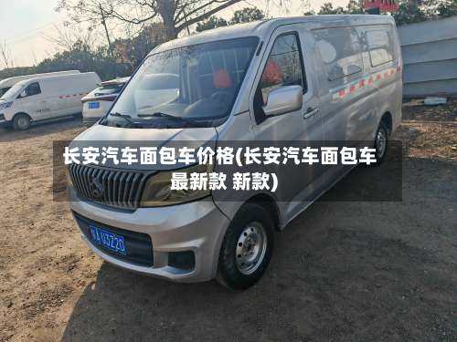长安汽车面包车价格(长安汽车面包车最新款 新款)-第1张图片