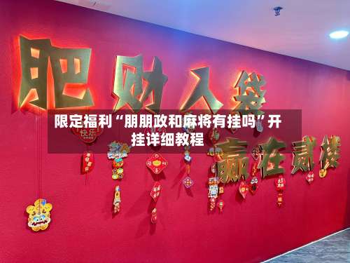 限定福利“朋朋政和麻将有挂吗”开挂详细教程-第2张图片