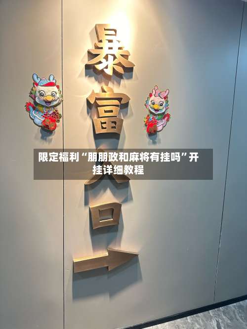 限定福利“朋朋政和麻将有挂吗	”开挂详细教程-第1张图片