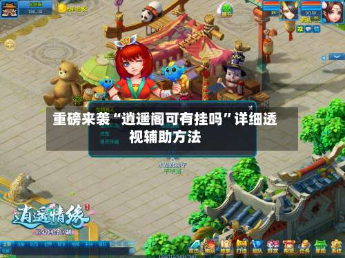 重磅来袭“逍遥阁可有挂吗”详细透视辅助方法-第1张图片