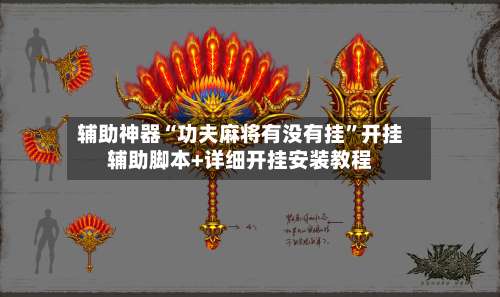 辅助神器“功夫麻将有没有挂”开挂辅助脚本+详细开挂安装教程-第1张图片