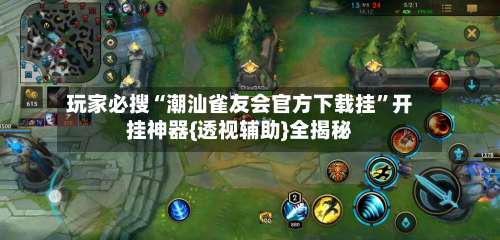 玩家必搜“潮汕雀友会官方下载挂”开挂神器{透视辅助}全揭秘-第3张图片