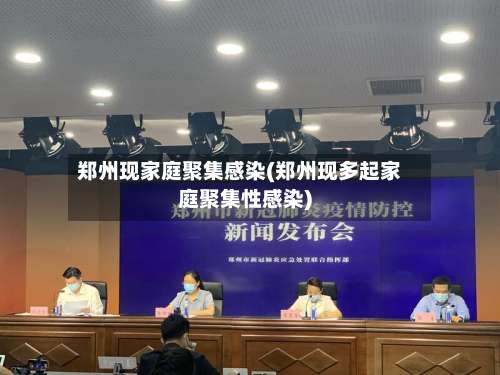 郑州现家庭聚集感染(郑州现多起家庭聚集性感染)-第2张图片