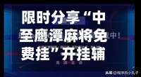 限时分享“中至鹰潭麻将免费挂	”开挂辅助详细-第1张图片