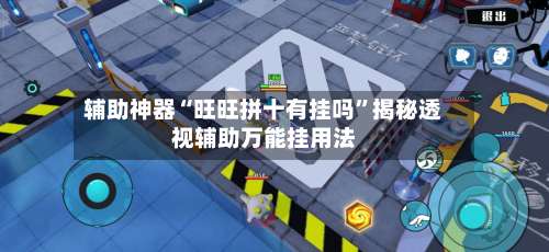 辅助神器“旺旺拼十有挂吗”揭秘透视辅助万能挂用法-第1张图片