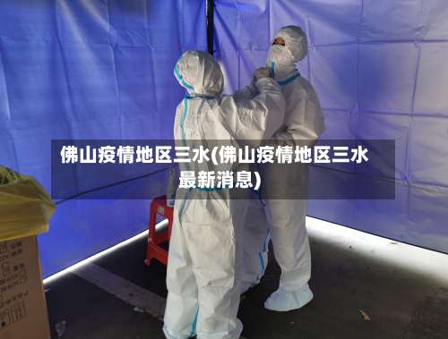 佛山疫情地区三水(佛山疫情地区三水最新消息)-第1张图片