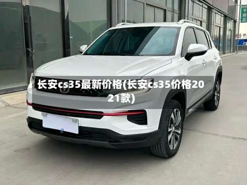 长安cs35最新价格(长安cs35价格2021款)-第1张图片