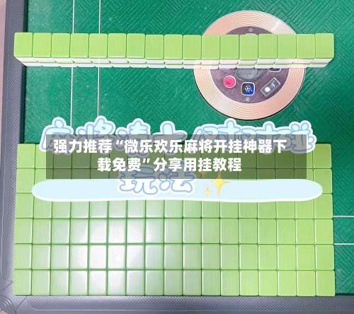 强力推荐“微乐欢乐麻将开挂神器下载免费”分享用挂教程-第1张图片