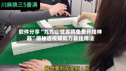 软件分享“九九山城麻将免费开挂神器”揭秘透视辅助万能挂用法-第2张图片
