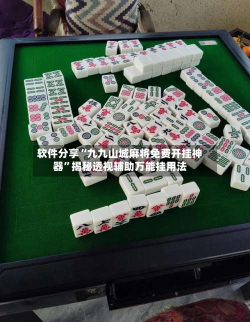 软件分享“九九山城麻将免费开挂神器	”揭秘透视辅助万能挂用法-第1张图片
