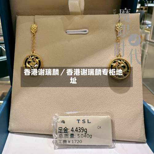 香港谢瑞麟／香港谢瑞麟专柜地址-第3张图片