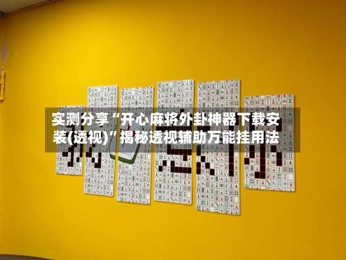 实测分享“开心麻将外卦神器下载安装(透视)”揭秘透视辅助万能挂用法-第1张图片