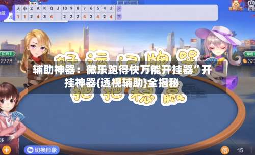 辅助神器：微乐跑得快万能开挂器”开挂神器{透视辅助}全揭秘-第3张图片