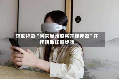 辅助神器“闲来贵州麻将开挂神器”开挂辅助详细步骤-第1张图片