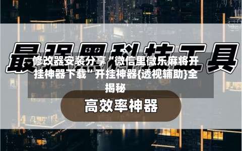 修改器安装分享“微信里微乐麻将开挂神器下载”开挂神器{透视辅助}全揭秘-第1张图片