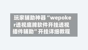 玩家辅助神器“wepoker透视底牌软件开挂透视插件辅助”开挂详细教程-第1张图片