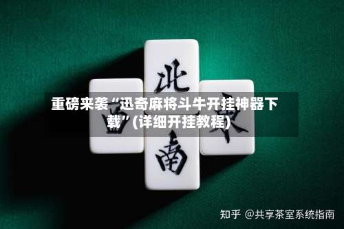 重磅来袭“迅奇麻将斗牛开挂神器下载	”(详细开挂教程)-第2张图片