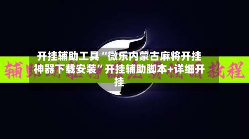 开挂辅助工具“微乐内蒙古麻将开挂神器下载安装”开挂辅助脚本+详细开挂-第1张图片