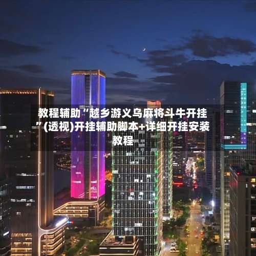 教程辅助“越乡游义乌麻将斗牛开挂	”(透视)开挂辅助脚本+详细开挂安装教程-第1张图片