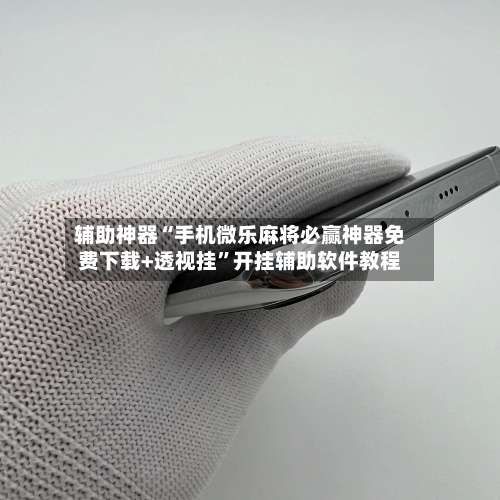 辅助神器“手机微乐麻将必赢神器免费下载+透视挂”开挂辅助软件教程-第1张图片