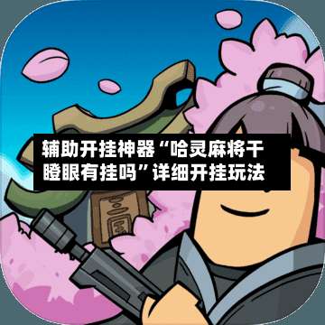 辅助开挂神器“哈灵麻将干瞪眼有挂吗	”详细开挂玩法-第1张图片