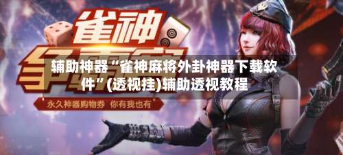 辅助神器“雀神麻将外卦神器下载软件”(透视挂)辅助透视教程-第1张图片