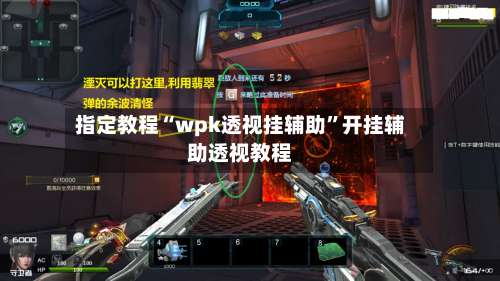 指定教程“wpk透视挂辅助”开挂辅助透视教程-第1张图片