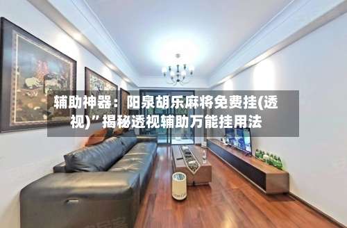 辅助神器：阳泉胡乐麻将免费挂(透视)”揭秘透视辅助万能挂用法-第3张图片