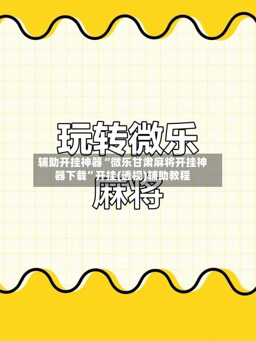 辅助开挂神器“微乐甘肃麻将开挂神器下载”开挂(透视)辅助教程-第2张图片