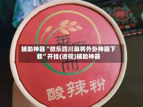 辅助神器“微乐四川麻将外卦神器下载”开挂(透视)辅助神器-第1张图片