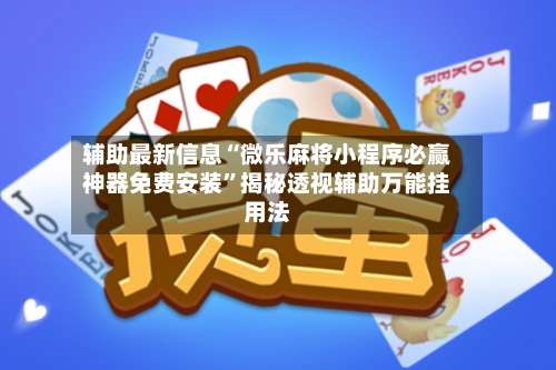 辅助最新信息“微乐麻将小程序必赢神器免费安装	”揭秘透视辅助万能挂用法-第3张图片