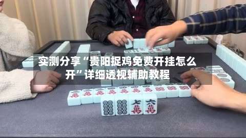 实测分享“贵阳捉鸡免费开挂怎么开”详细透视辅助教程-第3张图片