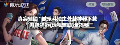 真实辅助“微乐斗地主外卦神器下载”开挂神器{透视辅助}全揭秘-第2张图片