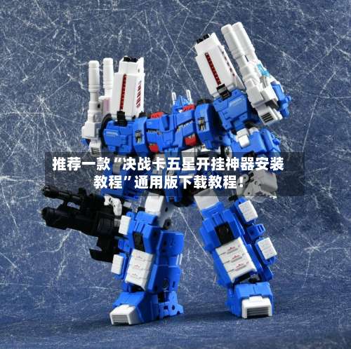 推荐一款“决战卡五星开挂神器安装教程”通用版下载教程！-第1张图片