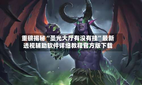 重磅揭秘“圣光大厅有没有挂	”最新透视辅助软件详细教程官方版下载-第2张图片