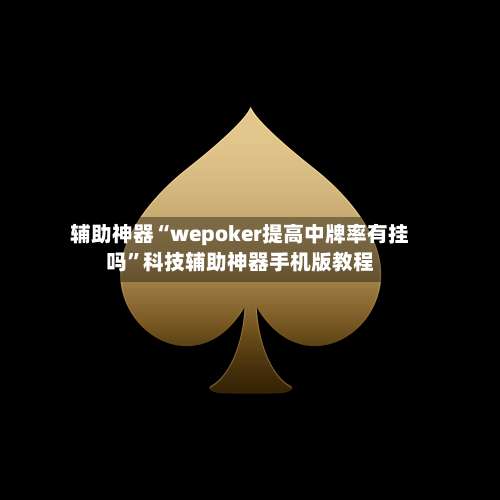 辅助神器“wepoker提高中牌率有挂吗”科技辅助神器手机版教程-第1张图片