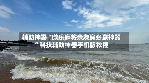 辅助神器“微乐麻将亲友房必赢神器”科技辅助神器手机版教程-第1张图片