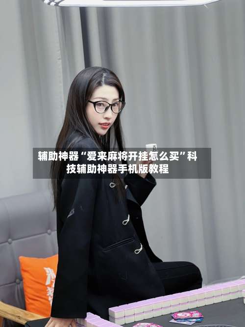 辅助神器“爱来麻将开挂怎么买”科技辅助神器手机版教程-第2张图片