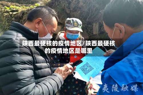 陕西最硬核的疫情地区/陕西最硬核的疫情地区是哪里-第2张图片