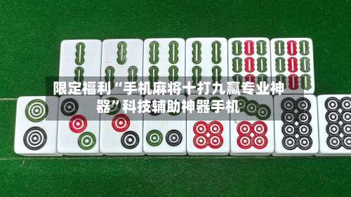 限定福利“手机麻将十打九赢专业神器”科技辅助神器手机-第1张图片