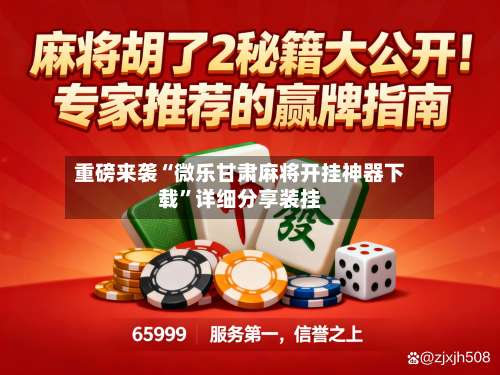 重磅来袭“微乐甘肃麻将开挂神器下载”详细分享装挂-第2张图片