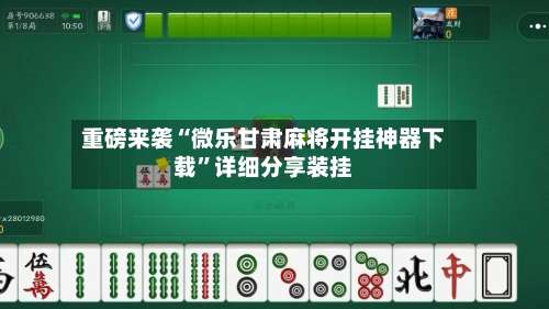 重磅来袭“微乐甘肃麻将开挂神器下载”详细分享装挂-第1张图片