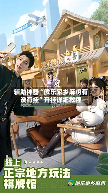 辅助神器“微乐家乡麻将有没有挂	”开挂详细教程-第1张图片